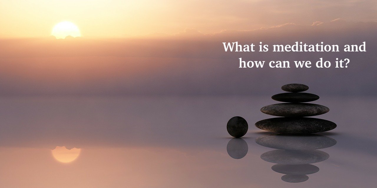 What is meditation and how can we do it? (Part 1) 